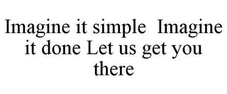 IMAGINE IT SIMPLE IMAGINE IT DONE LET US GET YOU THERE
