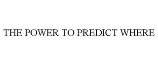 THE POWER TO PREDICT WHERE