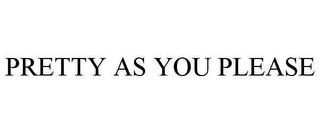 PRETTY AS YOU PLEASE