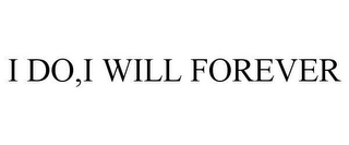 I DO,I WILL FOREVER