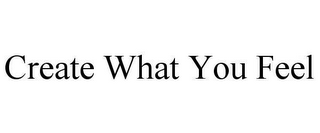 CREATE WHAT YOU FEEL