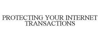 PROTECTING YOUR INTERNET TRANSACTIONS