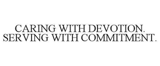 CARING WITH DEVOTION. SERVING WITH COMMITMENT.