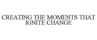 CREATING THE MOMENTS THAT IGNITE CHANGE