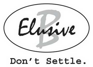 B ELUSIVE.  DON'T SETTLE.