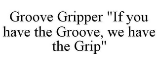 GROOVE GRIPPER "IF YOU HAVE THE GROOVE, WE HAVE THE GRIP"