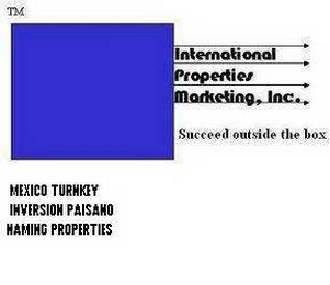 INTERNATIONAL PROPERTIES MARKETING, INC.  SUCCEED OUTSIDE THE BOX MEXICO TURNKEY INVERSION PAISANO NAMING PROPERTIES