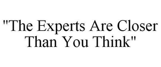 "THE EXPERTS ARE CLOSER THAN YOU THINK"