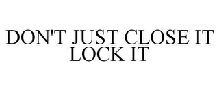 DON'T JUST CLOSE IT LOCK IT