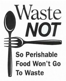 WASTE NOT SO PERISHABLE FOOD WON'T GO TO WASTE