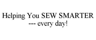 HELPING YOU SEW SMARTER --- EVERY DAY!