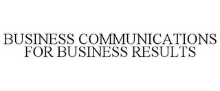 BUSINESS COMMUNICATIONS FOR BUSINESS RESULTS