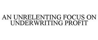 AN UNRELENTING FOCUS ON UNDERWRITING PROFIT