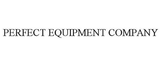 PERFECT EQUIPMENT COMPANY