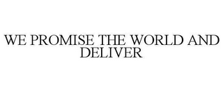 WE PROMISE THE WORLD AND DELIVER