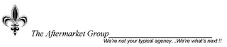 THE AFTERMARKET GROUP WE'RE NOT YOUR TYPICAL AGENCY...WE'RE WHAT'S NEXT!!