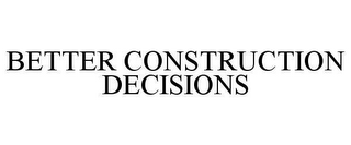 BETTER CONSTRUCTION DECISIONS