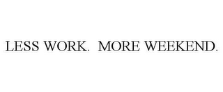 LESS WORK. MORE WEEKEND.