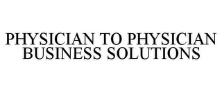 PHYSICIAN TO PHYSICIAN BUSINESS SOLUTIONS