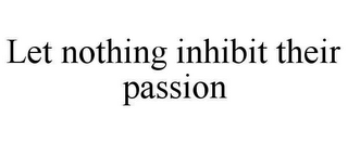 LET NOTHING INHIBIT THEIR PASSION