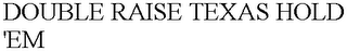 DOUBLE RAISE TEXAS HOLD 'EM