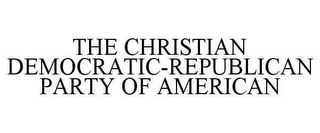 THE CHRISTIAN DEMOCRATIC-REPUBLICAN PARTY OF AMERICAN