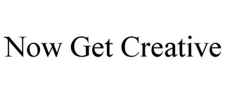 NOW GET CREATIVE
