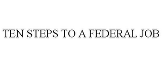 TEN STEPS TO A FEDERAL JOB