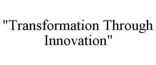 "TRANSFORMATION THROUGH INNOVATION"