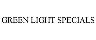 GREEN LIGHT SPECIALS