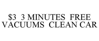 $3 3 MINUTES FREE VACUUMS CLEAN CAR