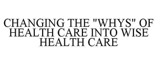 CHANGING THE "WHYS" OF HEALTH CARE INTO WISE HEALTH CARE