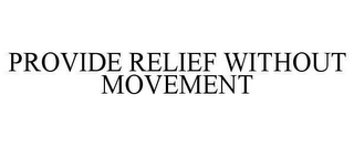 PROVIDE RELIEF WITHOUT MOVEMENT