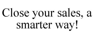 CLOSE YOUR SALES, A SMARTER WAY!