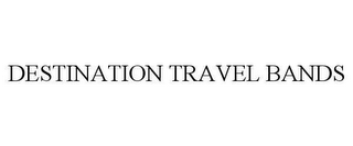 DESTINATION TRAVEL BANDS