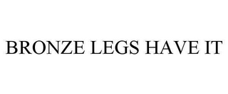 BRONZE LEGS HAVE IT