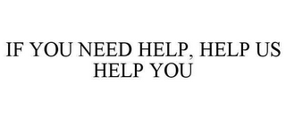 IF YOU NEED HELP, HELP US HELP YOU