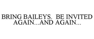 BRING BAILEYS. BE INVITED AGAIN...AND AGAIN...