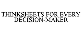 THINKSHEETS FOR EVERY DECISION-MAKER