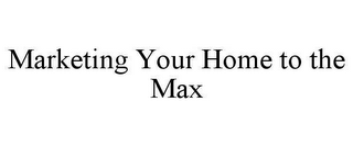 MARKETING YOUR HOME TO THE MAX