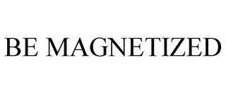 BE MAGNETIZED