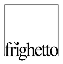 FRIGHETTO