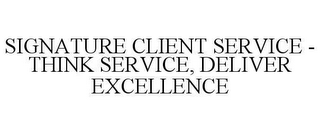 SIGNATURE CLIENT SERVICE - THINK SERVICE, DELIVER EXCELLENCE