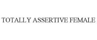 TOTALLY ASSERTIVE FEMALE