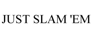 JUST SLAM 'EM