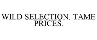 WILD SELECTION. TAME PRICES.