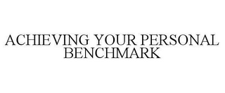 ACHIEVING YOUR PERSONAL BENCHMARK
