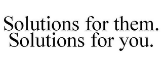 SOLUTIONS FOR THEM. SOLUTIONS FOR YOU.