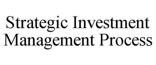 STRATEGIC INVESTMENT MANAGEMENT PROCESS