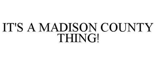 IT'S A MADISON COUNTY THING!